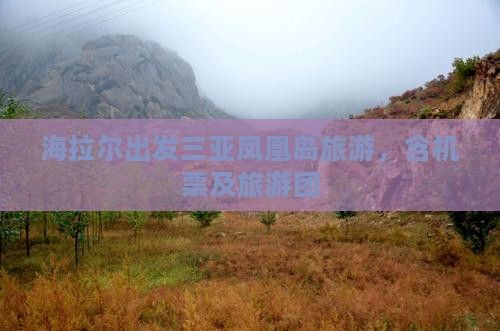 海拉尔出发三亚凤凰岛旅游，含机票及旅游团