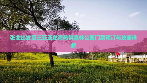 张北出发至三亚亚龙湾热带森林公园门票预订与攻略详解