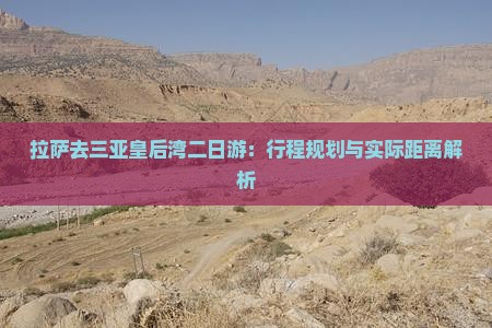 拉萨去三亚皇后湾二日游：行程规划与实际距离解析