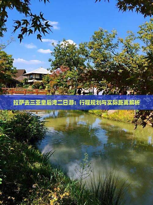 拉萨去三亚皇后湾二日游：行程规划与实际距离解析