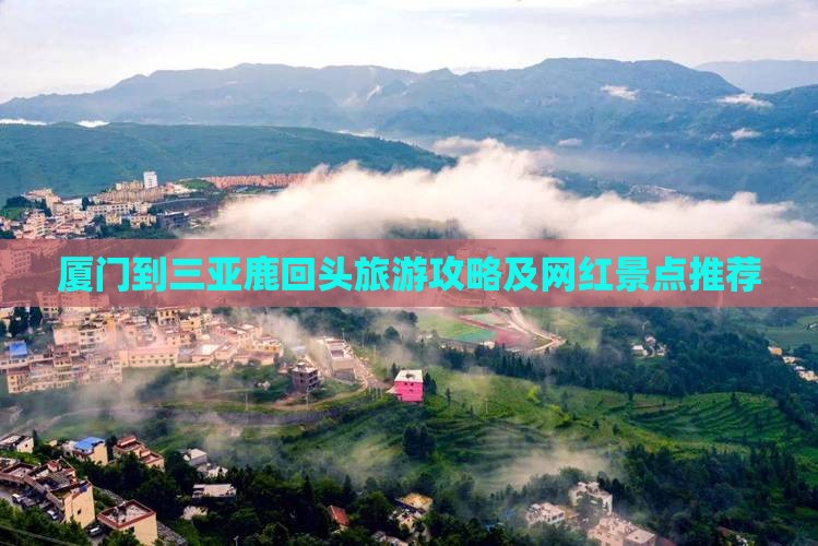 厦门到三亚鹿回头旅游攻略及网红景点推荐