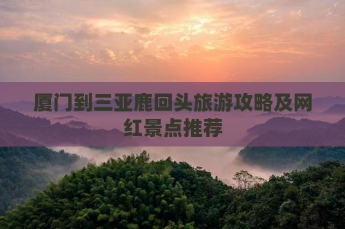 厦门到三亚鹿回头旅游攻略及网红景点推荐
