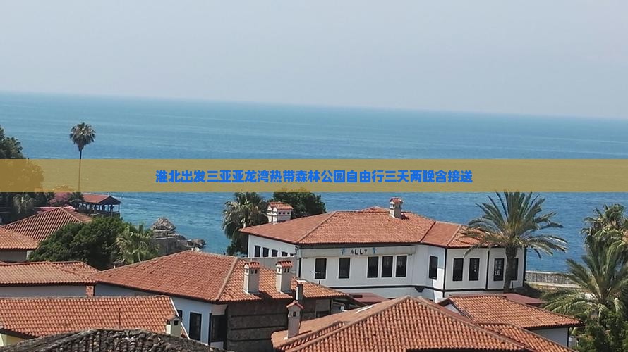 淮北出发三亚亚龙湾热带森林公园自由行三天两晚含接送