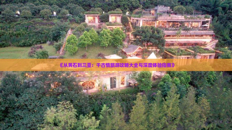《从黄石到三亚：千古情旅游攻略大全与深度体验指南》