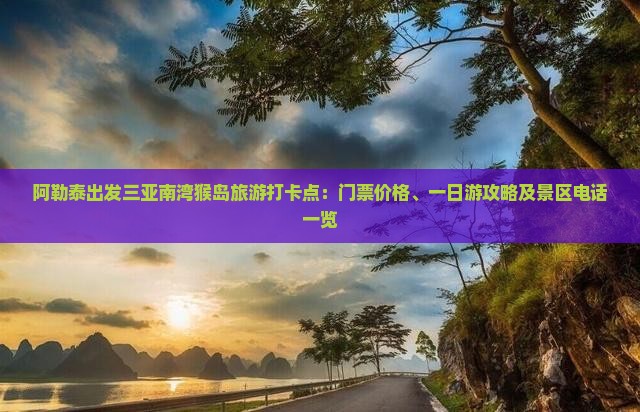 阿勒泰出发三亚南湾猴岛旅游打卡点：门票价格、一日游攻略及景区电话一览