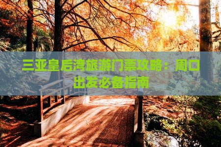 三亚皇后湾旅游门票攻略：周口出发必备指南
