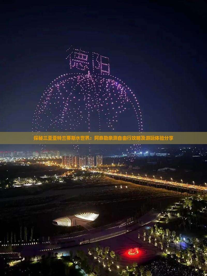 探秘三亚亚特兰蒂斯水世界：阿泰勒亲测自由行攻略及游玩体验分享
