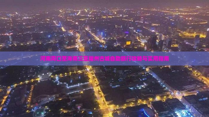 河南周口至海南三亚崖州古城自助旅行攻略与实用指南