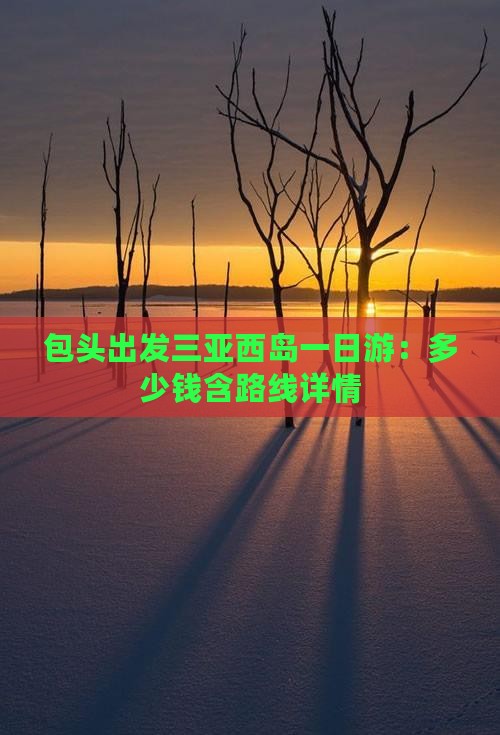 包头出发三亚西岛一日游：多少钱含路线详情