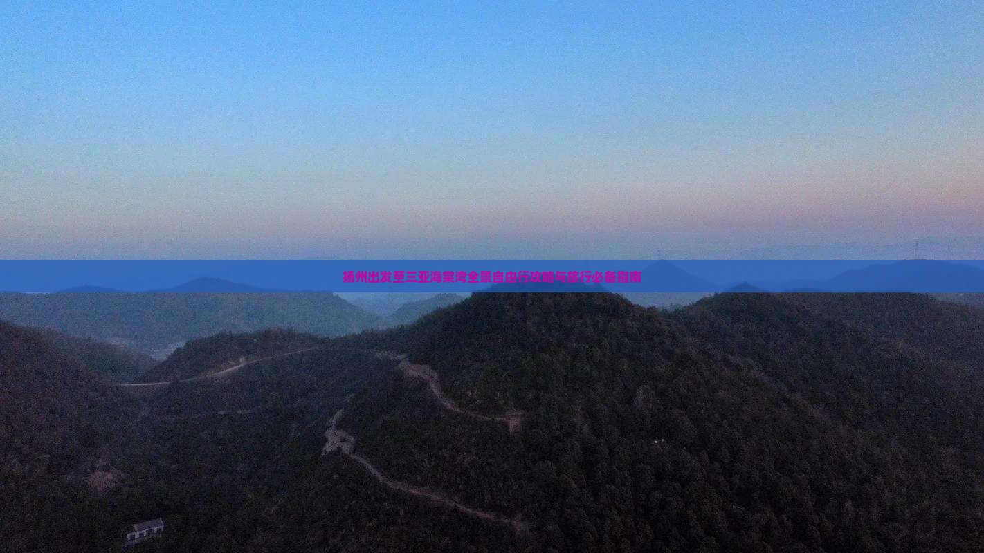 扬州出发至三亚海棠湾全景自由行攻略与旅行必备指南