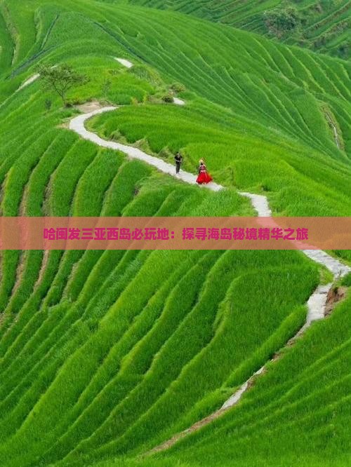 哈闽发三亚西岛必玩地：探寻海岛秘境精华之旅