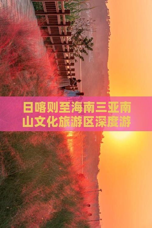 日喀则至海南三亚南山文化旅游区深度游攻略