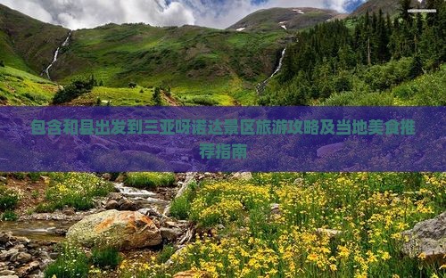 包含和县出发到三亚呀诺达景区旅游攻略及当地美食推荐指南
