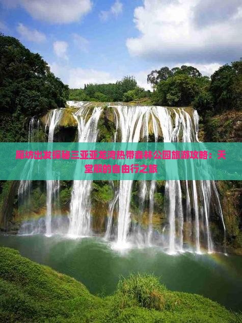 廊坊出发探秘三亚亚龙湾热带森林公园旅游攻略：天堂般的自由行之旅