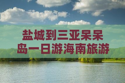 盐城到三亚呆呆岛一日游海南旅游攻略路线