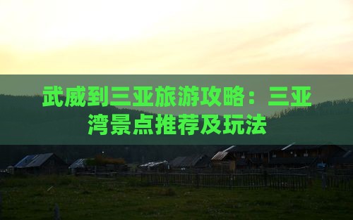 武威到三亚旅游攻略：三亚湾景点推荐及玩法