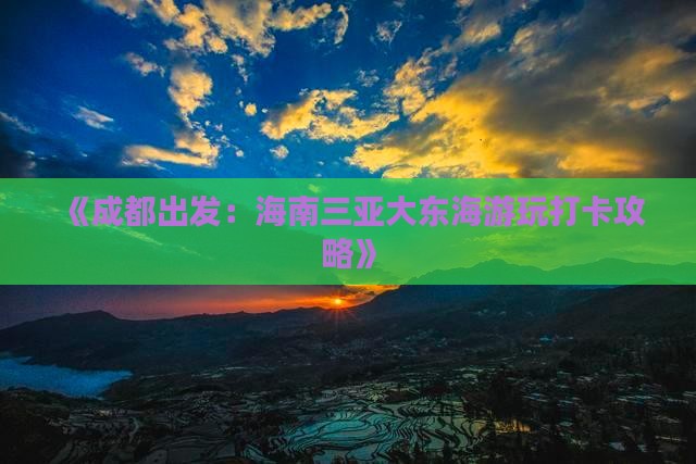 《成都出发：海南三亚大东海游玩打卡攻略》