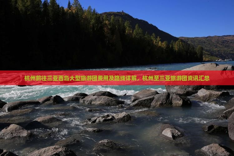 杭州前往三亚西岛大型旅游团费用及路线详解，杭州至三亚旅游团资讯汇总
