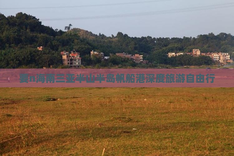 要n海南三亚半山半岛帆船港深度旅游自由行