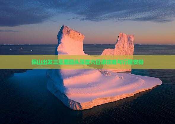 保山出发三亚鹿回头深度六日游攻略与行程安排