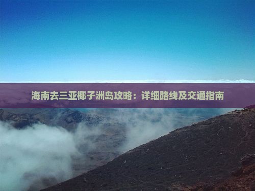 海南去三亚椰子洲岛攻略：详细路线及交通指南