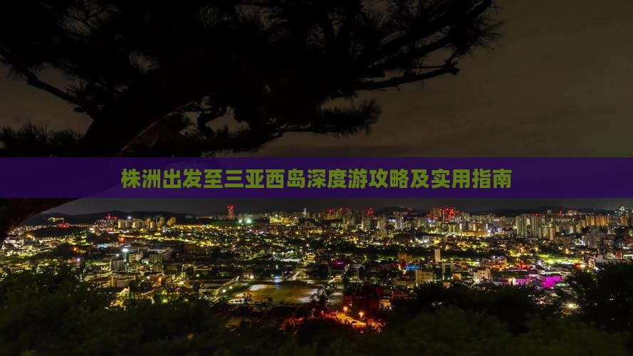 株洲出发至三亚西岛深度游攻略及实用指南