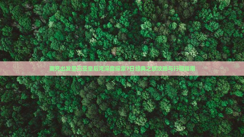 南充出发至三亚皇后湾深度探索7日经典之旅攻略与行程指南