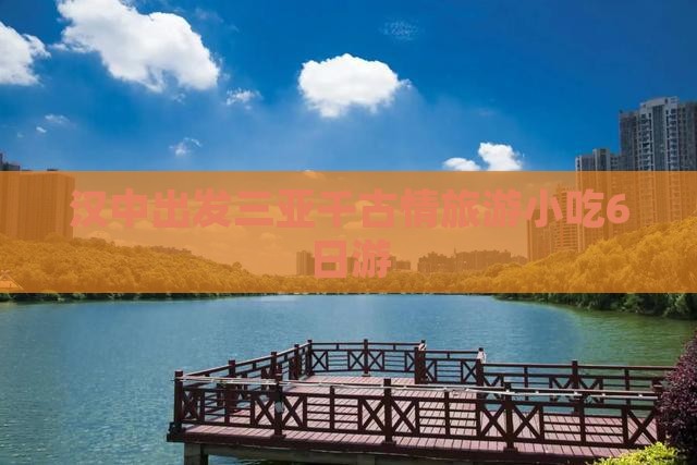 汉中出发三亚千古情旅游小吃6日游