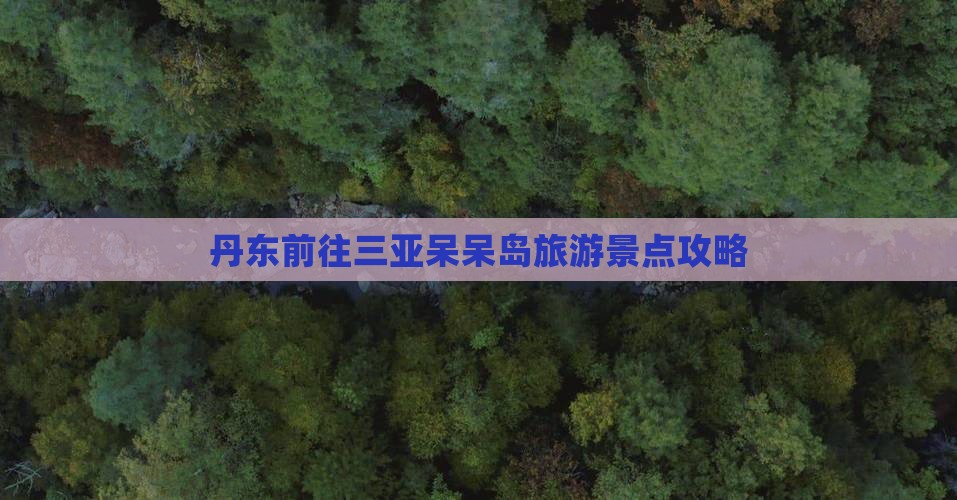 丹东前往三亚呆呆岛旅游景点攻略