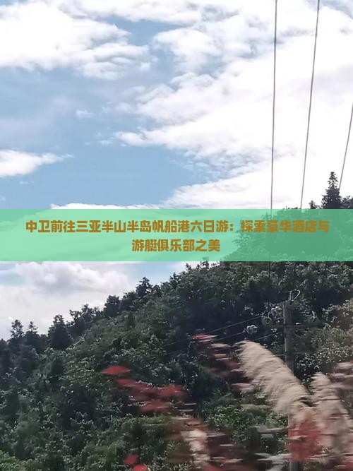 中卫前往三亚半山半岛帆船港六日游：探索豪华酒店与游艇俱乐部之美