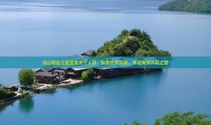 凉山前往三亚亚龙湾个人游：探索热带风情、体验海滨休闲之旅