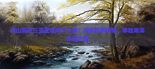凉山前往三亚亚龙湾个人游：探索热带风情、体验海滨休闲之旅