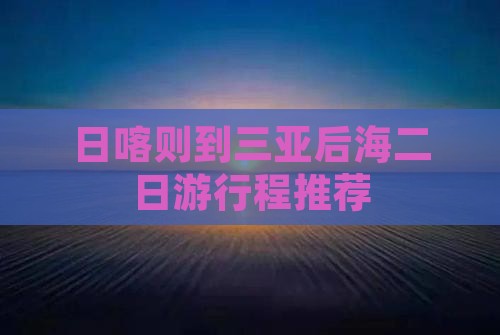 日喀则到三亚后海二日游行程推荐