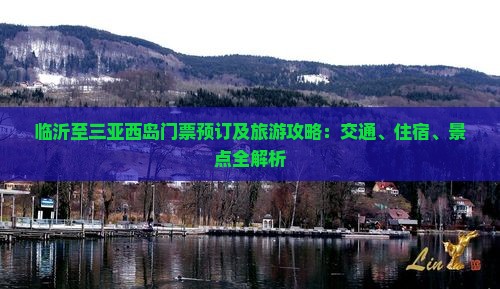 临沂至三亚西岛门票预订及旅游攻略：交通、住宿、景点全解析