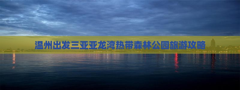 温州出发三亚亚龙湾热带森林公园旅游攻略