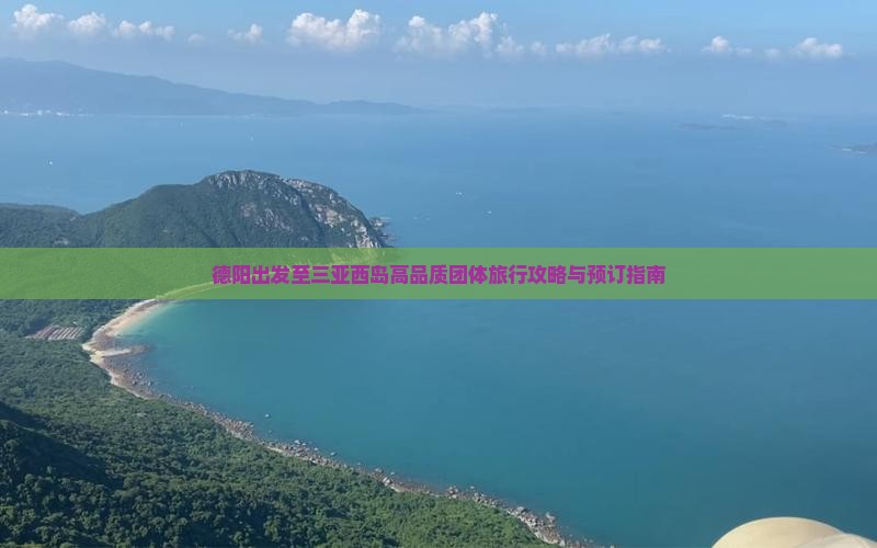 德阳出发至三亚西岛高品质团体旅行攻略与预订指南