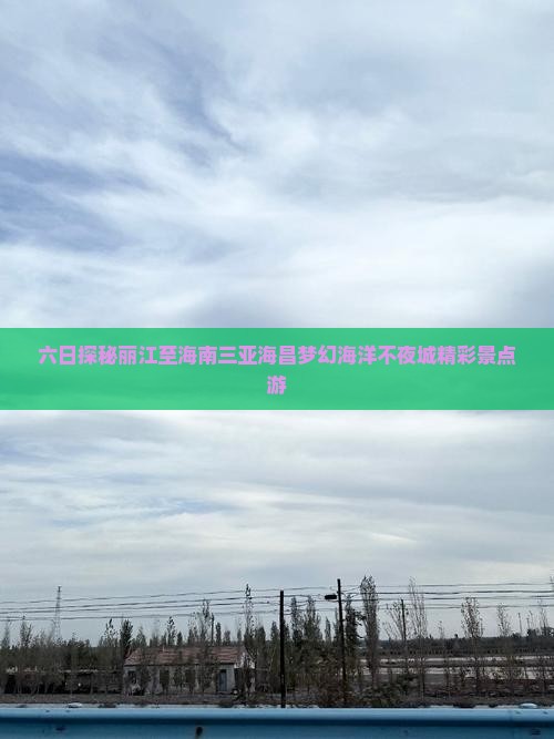 六日探秘丽江至海南三亚海昌梦幻海洋不夜城精彩景点游