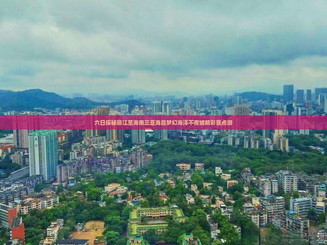六日探秘丽江至海南三亚海昌梦幻海洋不夜城精彩景点游
