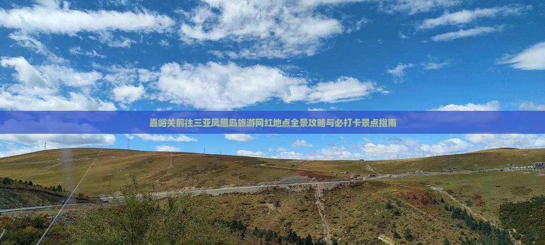 嘉峪关前往三亚凤凰岛旅游网红地点全景攻略与必打卡景点指南