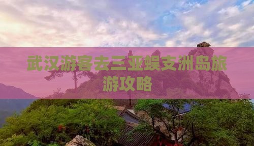 武汉游客去三亚蜈支洲岛旅游攻略