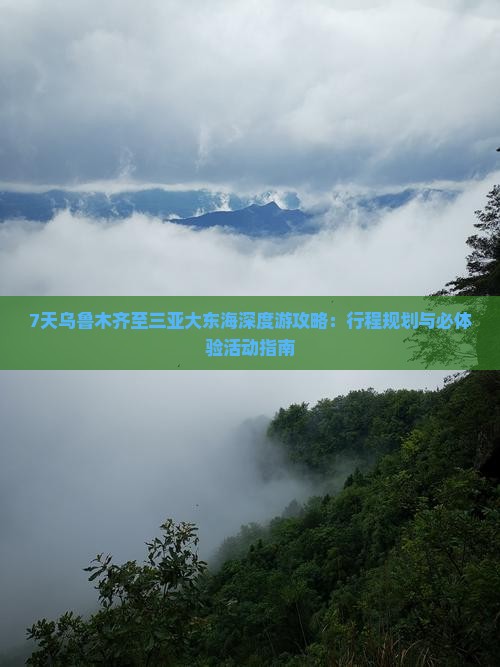 7天乌鲁木齐至三亚大东海深度游攻略：行程规划与必体验活动指南