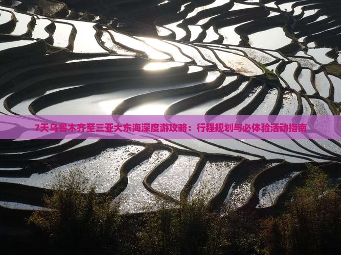 7天乌鲁木齐至三亚大东海深度游攻略：行程规划与必体验活动指南