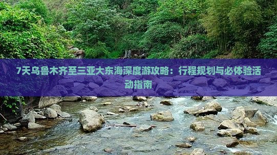 7天乌鲁木齐至三亚大东海深度游攻略：行程规划与必体验活动指南