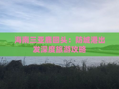 海南三亚鹿回头：防城港出发深度旅游攻略