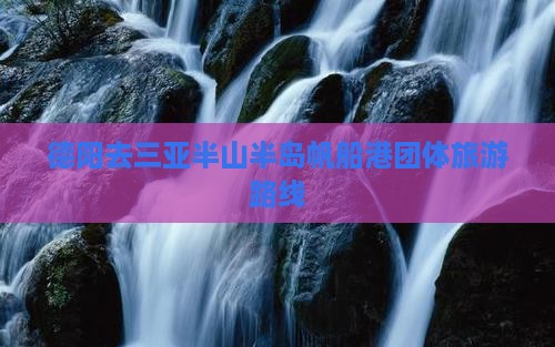 德阳去三亚半山半岛帆船港团体旅游路线