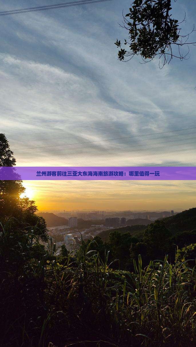 兰州游客前往三亚大东海海南旅游攻略：哪里值得一玩