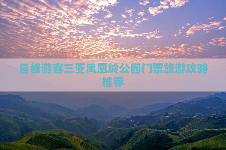 昌都游客三亚凤凰岭公园门票旅游攻略推荐