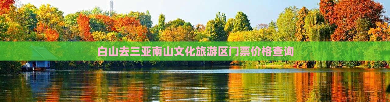 白山去三亚南山文化旅游区门票价格查询