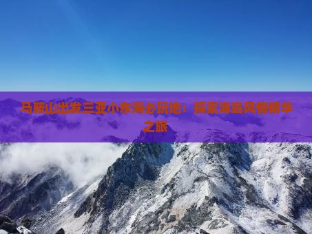 马鞍山出发三亚小东海必玩地：探索海岛风情精华之旅