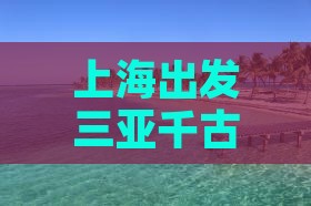 上海出发三亚千古情二日游及自驾沿途游价格